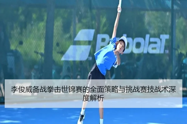 李俊威备战拳击世锦赛的全面策略与挑战赛技战术深度解析