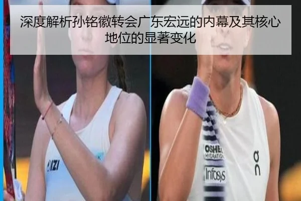 深度解析孙铭徽转会广东宏远的内幕及其核心地位的显著变化
